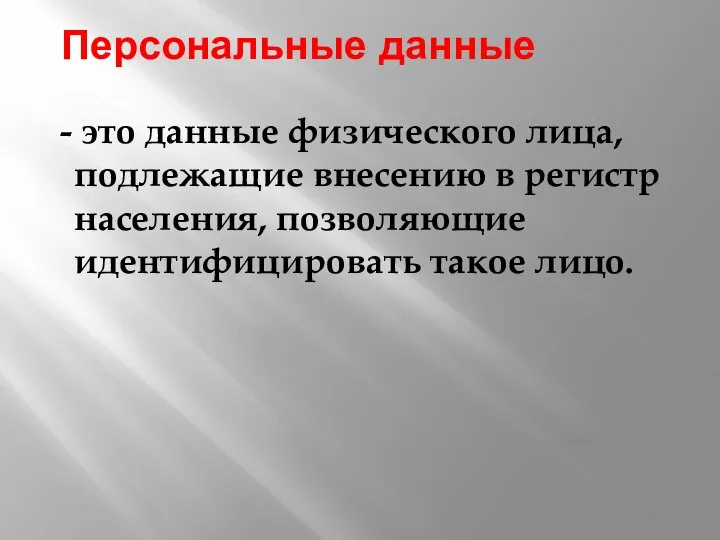 Персональные данные - это данные физического лица, подлежащие внесению в регистр населения, позволяющие идентифицировать такое лицо.