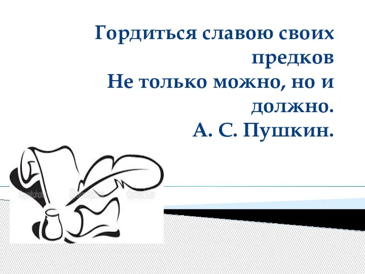 Гордиться славою своих предков Не только можно, но и должно. А. С. Пушкин.