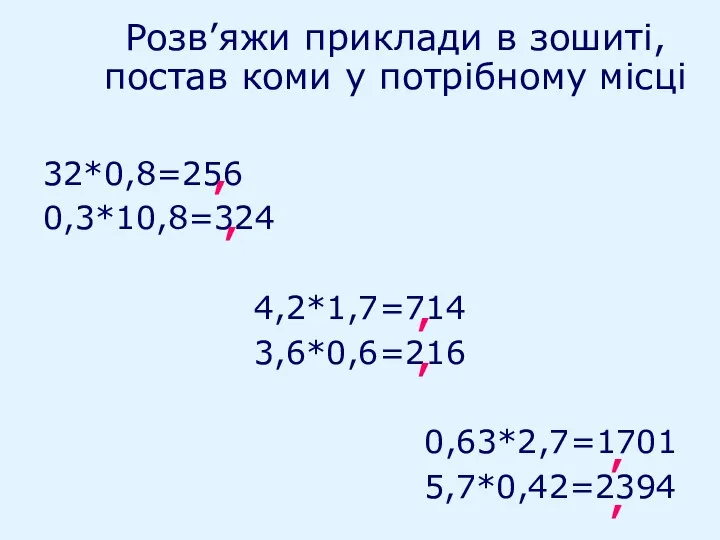 Розв’яжи приклади в зошиті, постав коми у потрібному місці 32*0,8=256 0,3*10,8=324 4,2*1,7=714