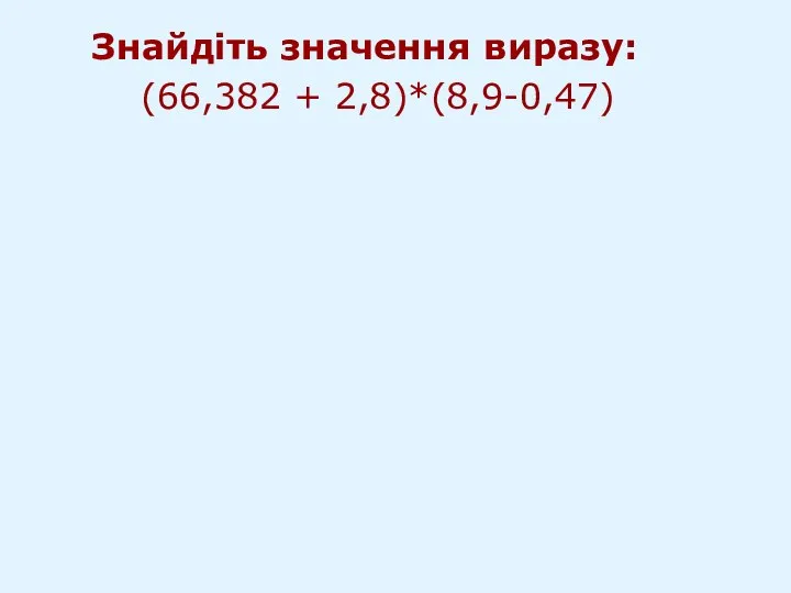 Знайдіть значення виразу: (66,382 + 2,8)*(8,9-0,47)