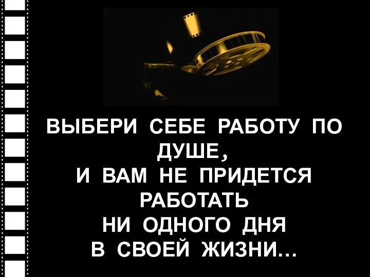 ВЫБЕРИ СЕБЕ РАБОТУ ПО ДУШЕ, И ВАМ НЕ ПРИДЕТСЯ РАБОТАТЬ НИ ОДНОГО