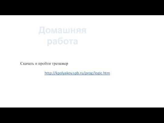 http://kpolyakov.spb.ru/prog/logic.htm Домашняя работа Скачать и пройти тренажер