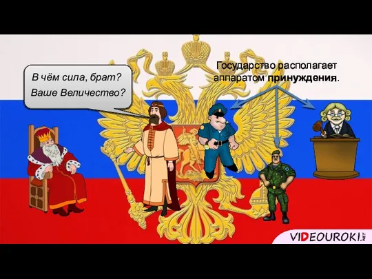 В чём сила, брат? Ваше Величество? Государство располагает аппаратом принуждения.