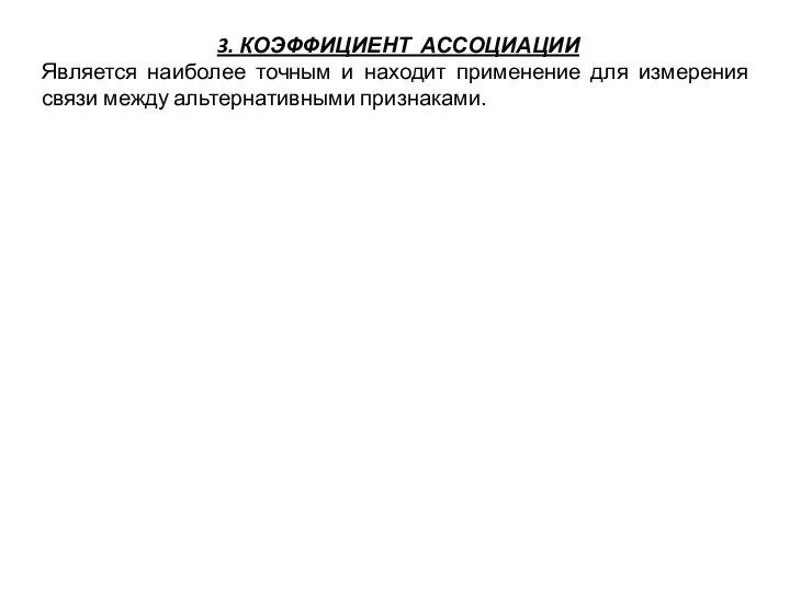 3. КОЭФФИЦИЕНТ АССОЦИАЦИИ Является наиболее точным и находит применение для измерения связи между альтернативными признаками.