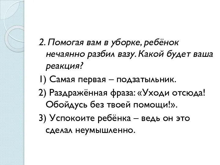 2. Помогая вам в уборке, ребёнок нечаянно разбил вазу. Какой будет ваша