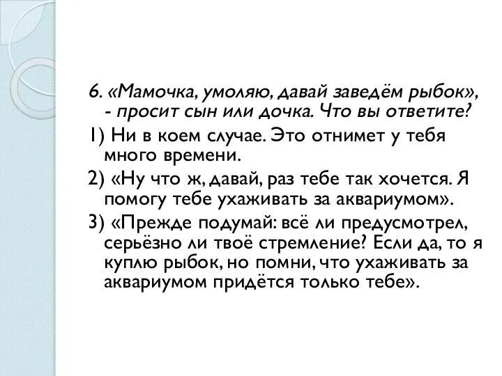 6. «Мамочка, умоляю, давай заведём рыбок», - просит сын или дочка. Что