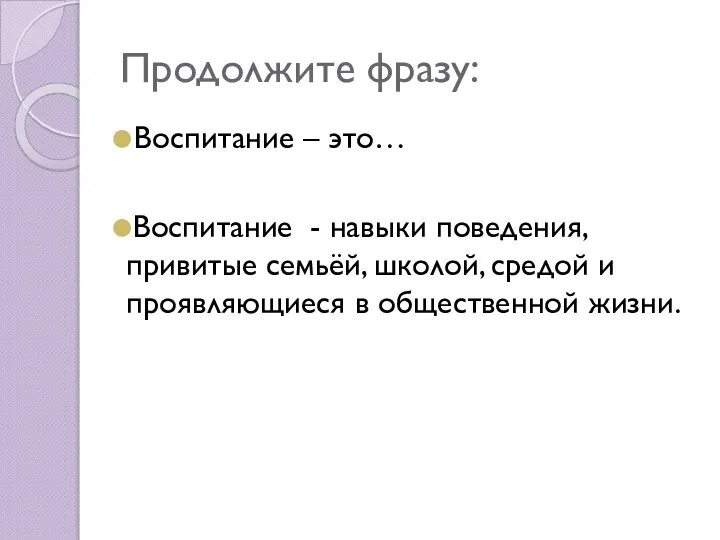 Продолжите фразу: Воспитание – это… Воспитание - навыки поведения, привитые семьёй, школой,