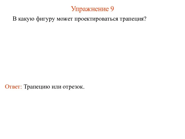 Упражнение 9 В какую фигуру может проектироваться трапеция? Ответ: Трапецию или отрезок.