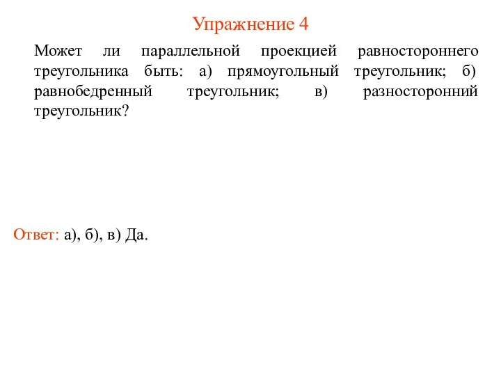 Упражнение 4 Может ли параллельной проекцией равностороннего треугольника быть: а) прямоугольный треугольник;