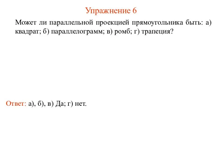 Упражнение 6 Может ли параллельной проекцией прямоугольника быть: а) квадрат; б) параллелограмм;