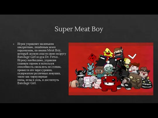 Super Meat Boy Игрок управляет маленьким квадратным, лишённым кожи персонажем, по имени