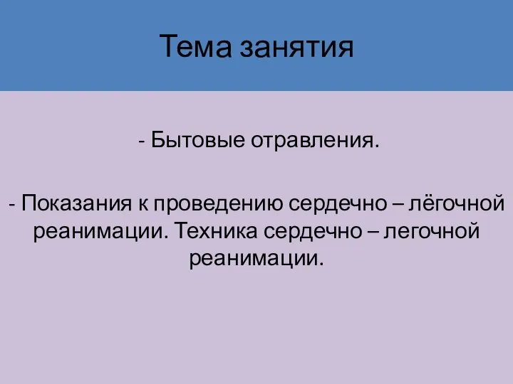 Тема занятия - Бытовые отравления. - Показания к проведению сердечно – лёгочной