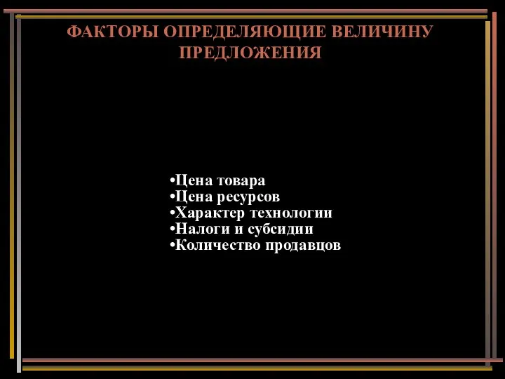 ФАКТОРЫ ОПРЕДЕЛЯЮЩИЕ ВЕЛИЧИНУ ПРЕДЛОЖЕНИЯ Цена товара Цена ресурсов Характер технологии Налоги и субсидии Количество продавцов