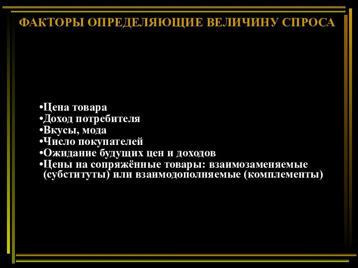 ФАКТОРЫ ОПРЕДЕЛЯЮЩИЕ ВЕЛИЧИНУ СПРОСА Цена товара Доход потребителя Вкусы, мода Число покупателей