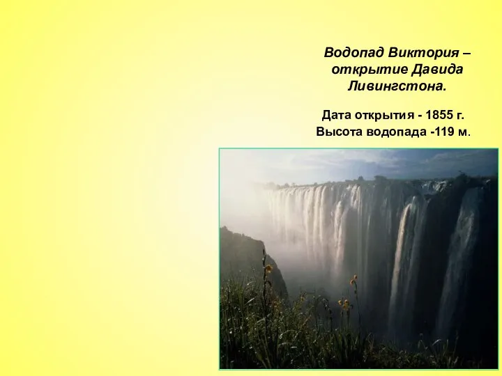 Водопад Виктория – открытие Давида Ливингстона. Дата открытия - 1855 г. Высота водопада -119 м.