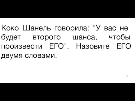 ​Коко Шанель говорила: "У вас не будет второго шанса, чтобы произвести ЕГО". Назовите ЕГО двумя словами.