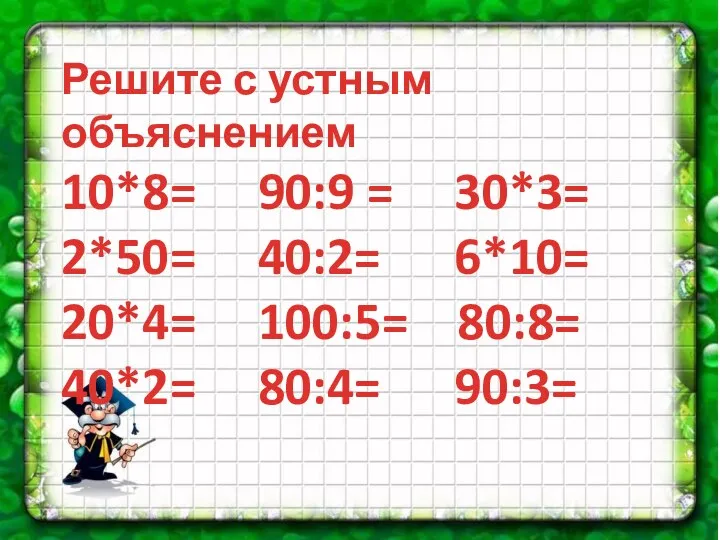 Решите с устным объяснением 10*8= 90:9 = 30*3= 2*50= 40:2= 6*10= 20*4=