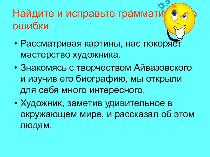 Найдите и исправьте грамматические ошибки Рассматривая картины, нас покоряет мастерство художника. Знакомясь