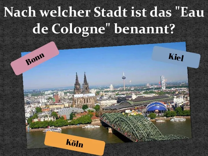 Nach welcher Stadt ist das "Eau de Cologne" benannt? Bonn Kiel Köln