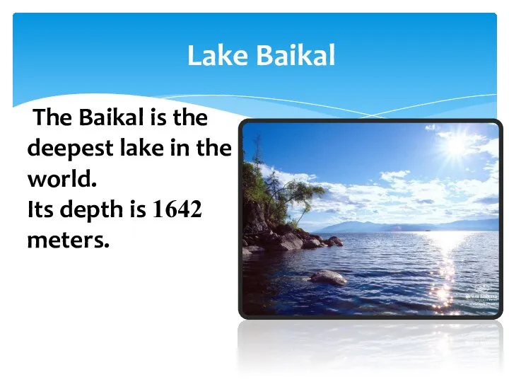 Lake Baikal The Baikal is the deepest lake in the world. Its depth is 1642 meters.