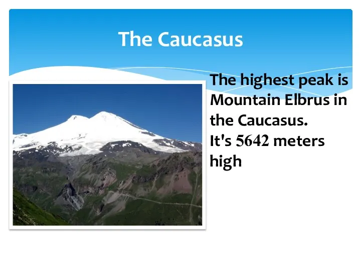 The Caucasus The highest peak is Mountain Elbrus in the Caucasus. It's 5642 meters high