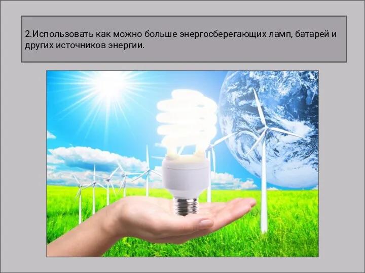 2.Использовать как можно больше энергосберегающих ламп, батарей и других источников энергии.