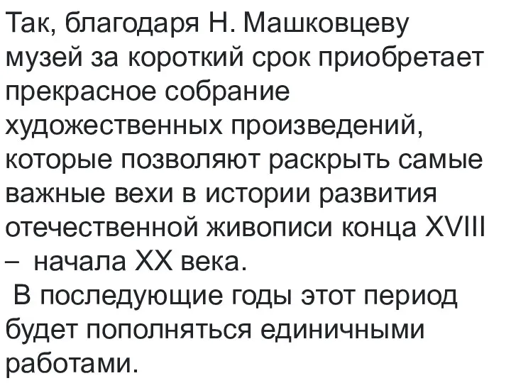 Так, благодаря Н. Машковцеву музей за короткий срок приобретает прекрасное собрание художественных