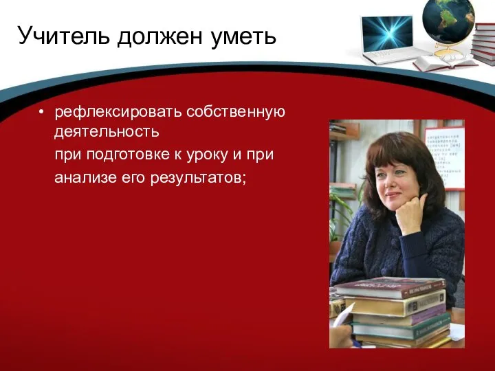 Учитель должен уметь рефлексировать собственную деятельность при подготовке к уроку и при анализе его результатов;