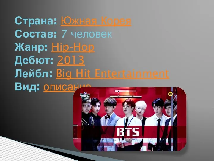 Страна: Южная Корея Состав: 7 человек Жанр: Hip-Hop Дебют: 2013 Лейбл: Big Hit Entertainment Вид: описание