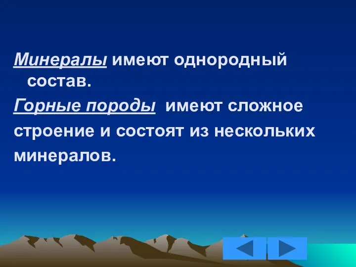 Минералы имеют однородный состав. Горные породы имеют сложное строение и состоят из нескольких минералов.