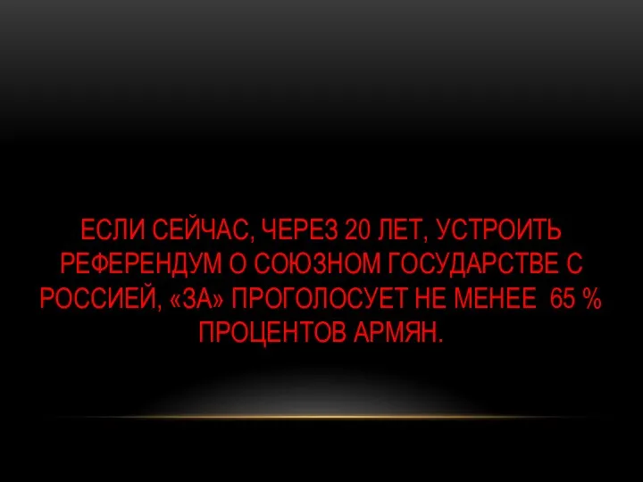 ЕСЛИ СЕЙЧАС, ЧЕРЕЗ 20 ЛЕТ, УСТРОИТЬ РЕФЕРЕНДУМ О СОЮЗНОМ ГОСУДАРСТВЕ С РОССИЕЙ,