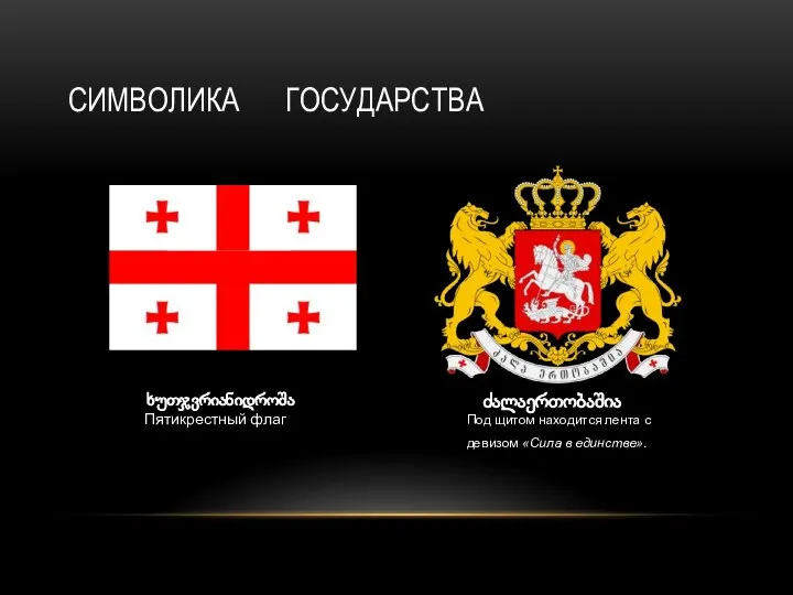 СИМВОЛИКА ГОСУДАРСТВА ძალაერთობაშია Под щитом находится лента с девизом «Сила в единстве». ხუთჯვრიანიდროშა Пятикрестный флаг