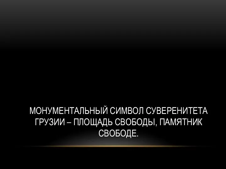 МОНУМЕНТАЛЬНЫЙ СИМВОЛ СУВЕРЕНИТЕТА ГРУЗИИ – ПЛОЩАДЬ СВОБОДЫ, ПАМЯТНИК СВОБОДЕ.