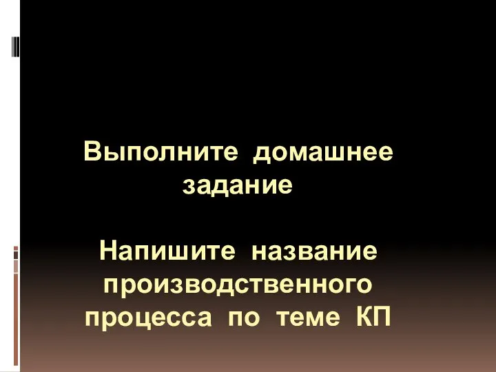 Выполните домашнее задание Напишите название производственного процесса по теме КП