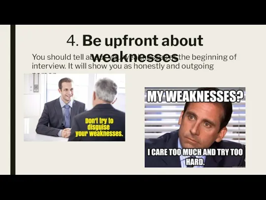 4. Be upfront about weaknesses You should tell about you weaknesses at
