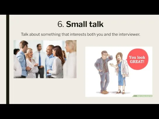 6. Small talk Talk about something that interests both you and the interviewer.