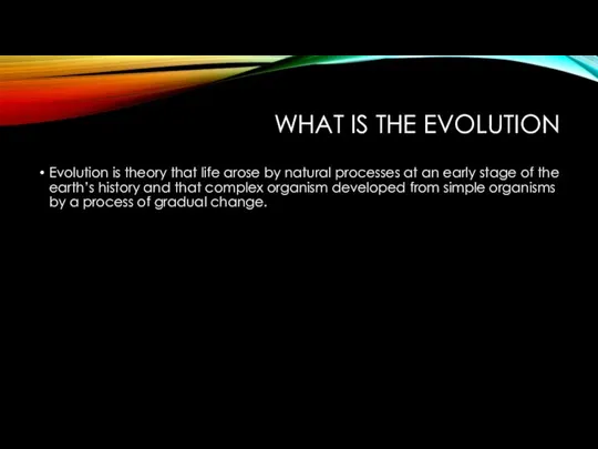 WHAT IS THE EVOLUTION Evolution is theory that life arose by natural