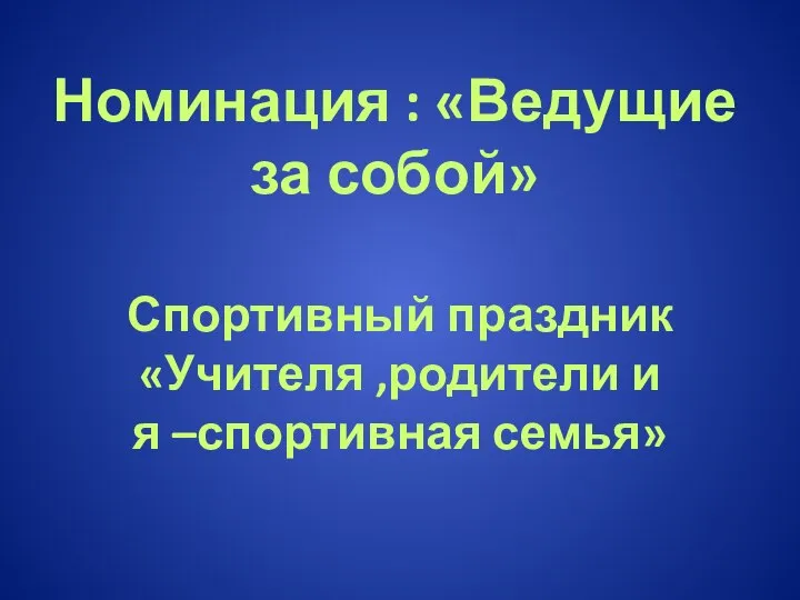 Номинация : «Ведущие за собой» Спортивный праздник «Учителя ,родители и я –спортивная семья»