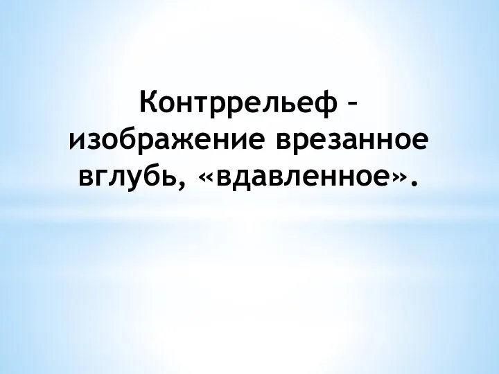 Контррельеф – изображение врезанное вглубь, «вдавленное».