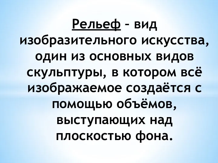 Рельеф – вид изобразительного искусства, один из основных видов скульптуры, в котором