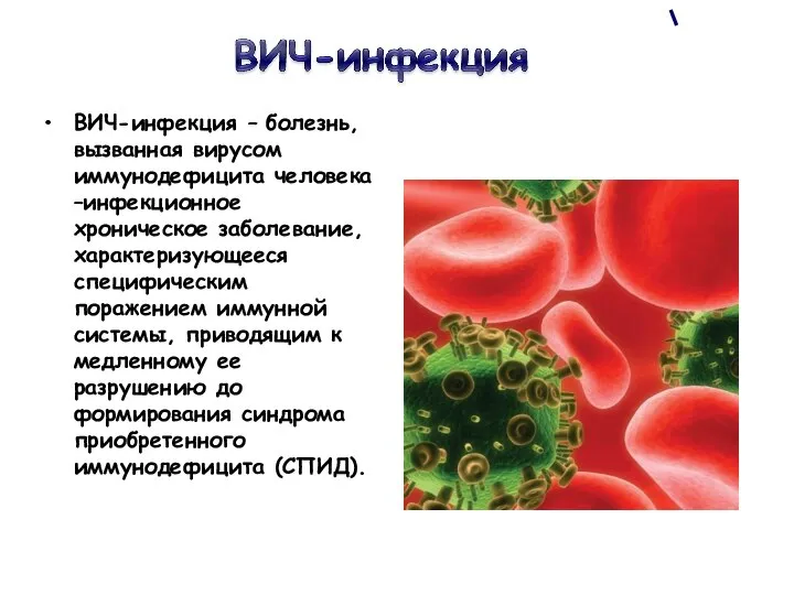 ВИЧ-инфекция – болезнь, вызванная вирусом иммунодефицита человека –инфекционное хроническое заболевание, характеризующееся специфическим