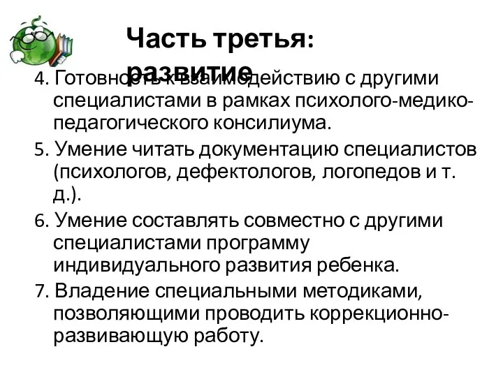 4. Готовность к взаимодействию с другими специалистами в рамках психолого-медико-педагогического консилиума. 5.