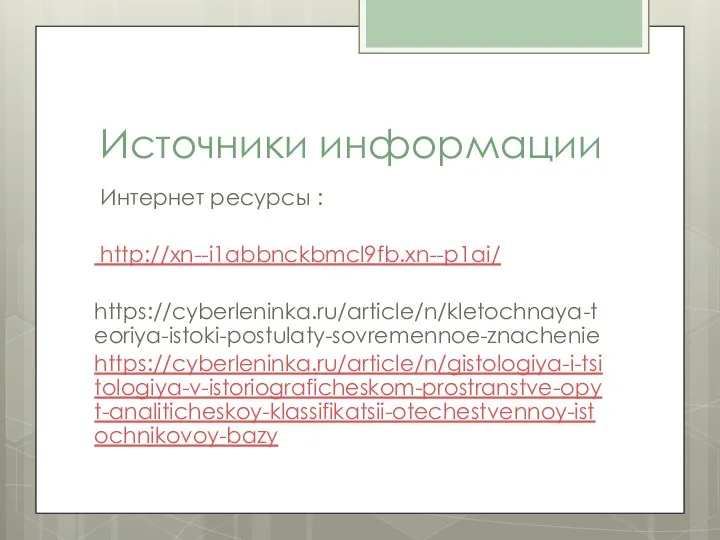 Источники информации Интернет ресурсы : http://xn--i1abbnckbmcl9fb.xn--p1ai/ https://cyberleninka.ru/article/n/kletochnaya-teoriya-istoki-postulaty-sovremennoe-znachenie https://cyberleninka.ru/article/n/gistologiya-i-tsitologiya-v-istoriograficheskom-prostranstve-opyt-analiticheskoy-klassifikatsii-otechestvennoy-istochnikovoy-bazy