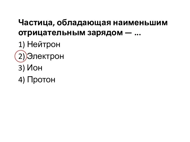 Частица, обладающая наименьшим отрицательным зарядом — ... 1) Нейтрон 2) Электрон 3) Ион 4) Протон