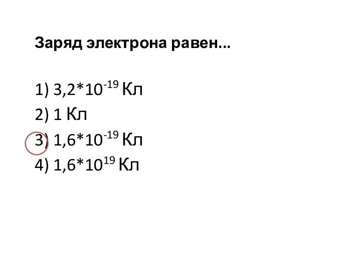 Заряд электрона равен... 1) 3,2*10-19 Кл 2) 1 Кл 3) 1,6*10-19 Кл 4) 1,6*1019 Кл