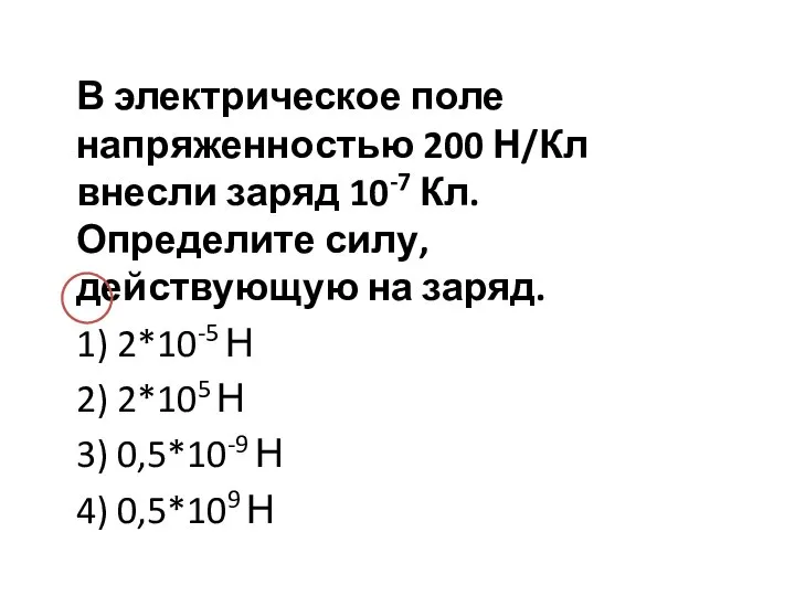 В электрическое поле напряженностью 200 Н/Кл внесли заряд 10-7 Кл. Определите силу,