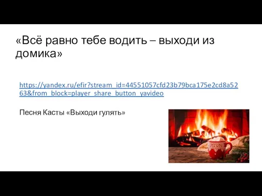 «Всё равно тебе водить – выходи из домика» https://yandex.ru/efir?stream_id=44551057cfd23b79bca175e2cd8a5263&from_block=player_share_button_yavideo Песня Касты «Выходи гулять»