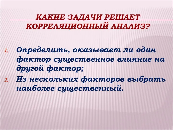 КАКИЕ ЗАДАЧИ РЕШАЕТ КОРРЕЛЯЦИОННЫЙ АНАЛИЗ? Определить, оказывает ли один фактор существенное влияние