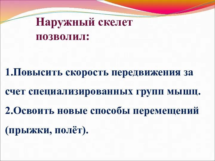 1.Повысить скорость передвижения за счет специализированных групп мышц. 2.Освоить новые способы перемещений(прыжки, полёт). Наружный скелет позволил: