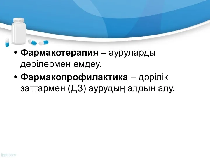 Фармакотерапия – ауруларды дәрілермен емдеу. Фармакопрофилактика – дәрілік заттармен (ДЗ) аурудың алдын алу.